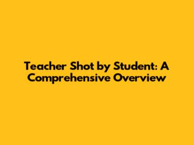 Teacher Shot by Student: A Comprehensive Overview