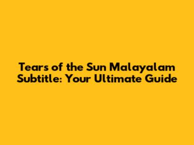 Tears of the Sun Malayalam Subtitle: Your Ultimate Guide