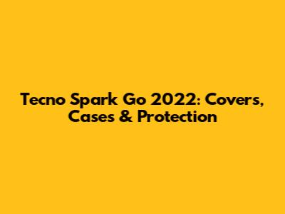 Tecno Spark Go 2022: Covers, Cases & Protection