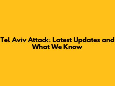 Tel Aviv Attack: Latest Updates and What We Know