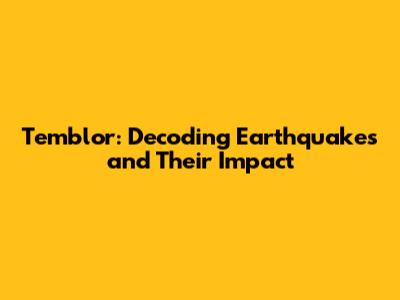Temblor: Decoding Earthquakes and Their Impact