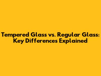 Tempered Glass vs. Regular Glass: Key Differences Explained