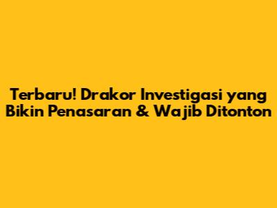 Terbaru! Drakor Investigasi yang Bikin Penasaran & Wajib Ditonton