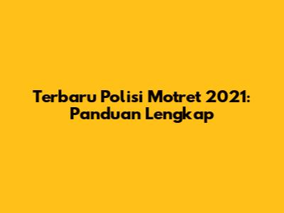 Terbaru Polisi Motret 2021: Panduan Lengkap