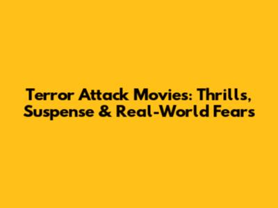 Terror Attack Movies: Thrills, Suspense & Real-World Fears