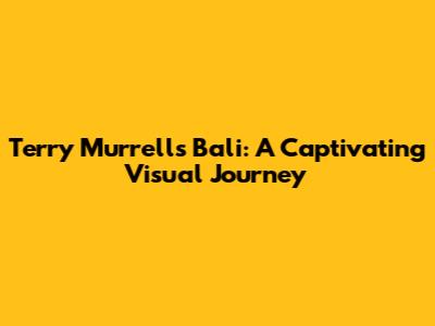Terry Murrell's Bali: A Captivating Visual Journey