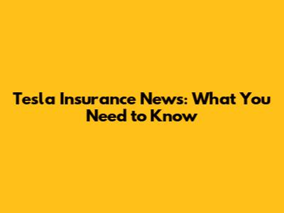 Tesla Insurance News: What You Need to Know