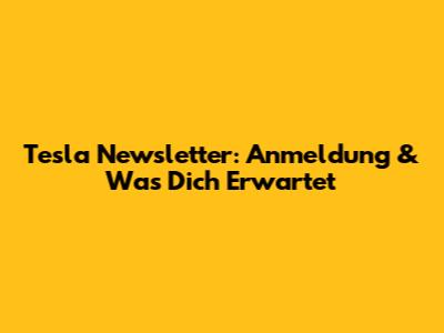 Tesla Newsletter: Anmeldung & Was Dich Erwartet