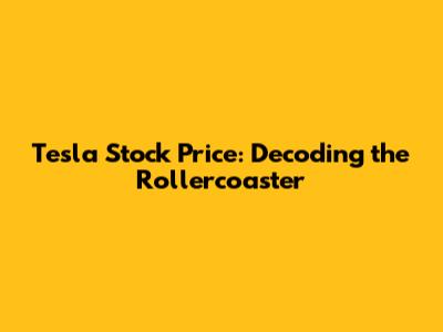 Tesla Stock Price: Decoding the Rollercoaster