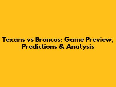 Texans vs Broncos: Game Preview, Predictions & Analysis