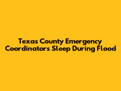 Texas County Emergency Coordinator's Sleep During Flood