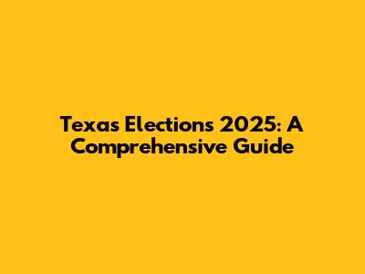 Texas Elections 2025: A Comprehensive Guide