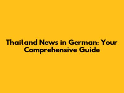 Thailand News in German: Your Comprehensive Guide