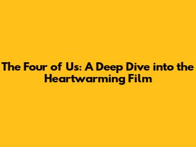 The Four of Us: A Deep Dive into the Heartwarming Film