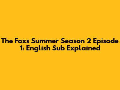 The Fox's Summer Season 2 Episode 1: English Sub Explained