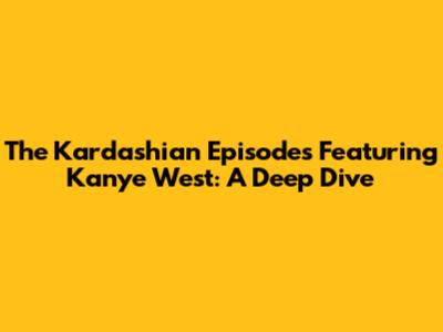 The Kardashian Episodes Featuring Kanye West: A Deep Dive