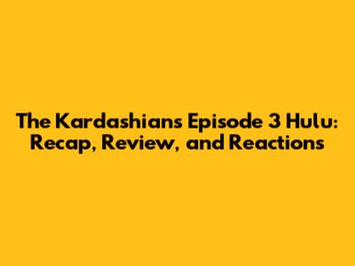 The Kardashians Episode 3 Hulu: Recap, Review, and Reactions