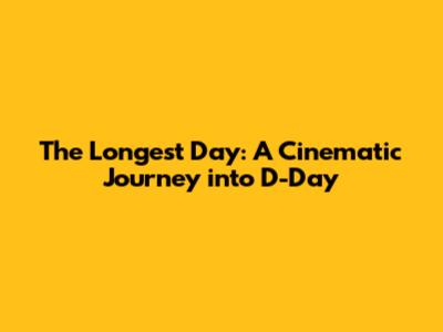 The Longest Day: A Cinematic Journey into D-Day