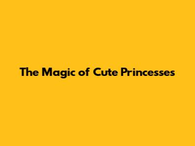 The Magic of Cute Princesses