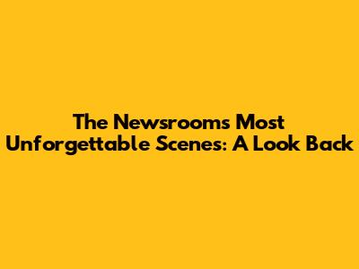 The Newsroom's Most Unforgettable Scenes: A Look Back