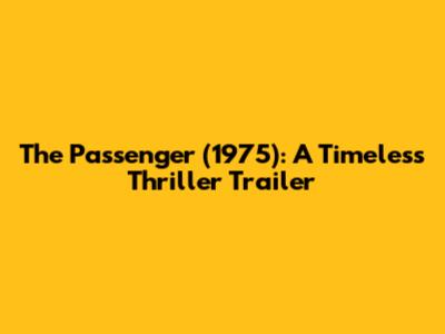 The Passenger (1975): A Timeless Thriller Trailer