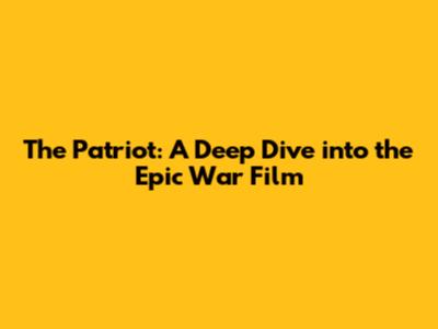 The Patriot: A Deep Dive into the Epic War Film