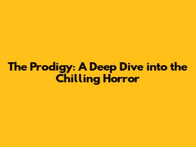 The Prodigy: A Deep Dive into the Chilling Horror