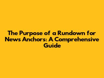 The Purpose of a Rundown for News Anchors: A Comprehensive Guide