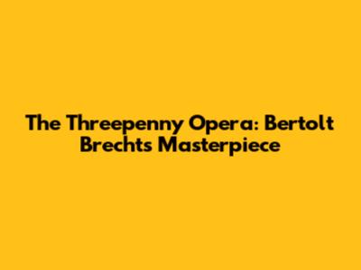 The Threepenny Opera: Bertolt Brecht's Masterpiece
