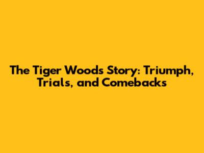 The Tiger Woods Story: Triumph, Trials, and Comebacks