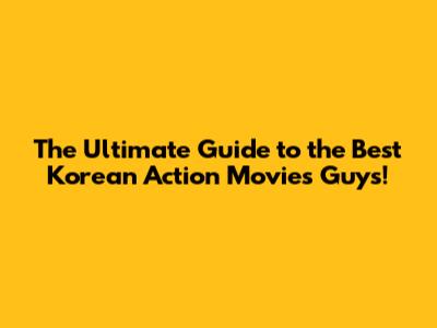 The Ultimate Guide to the **Best Korean Action Movies** Guys!
