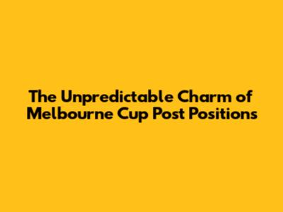 The Unpredictable Charm of Melbourne Cup Post Positions