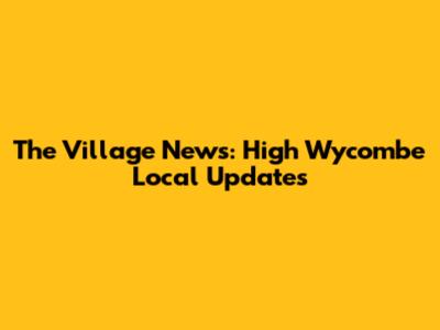 The Village News: High Wycombe Local Updates