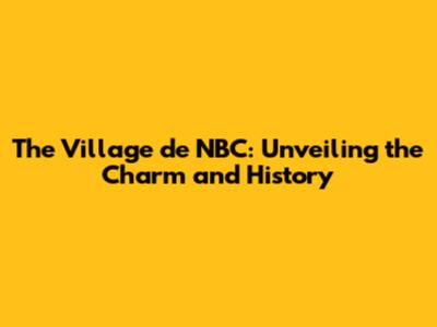 The Village de NBC: Unveiling the Charm and History