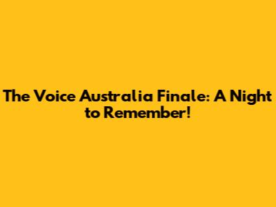 The Voice Australia Finale: A Night to Remember!