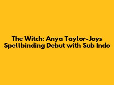 The Witch: Anya Taylor-Joy's Spellbinding Debut with Sub Indo