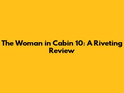 The Woman in Cabin 10: A Riveting Review