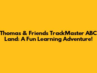 Thomas & Friends TrackMaster ABC Land: A Fun Learning Adventure!