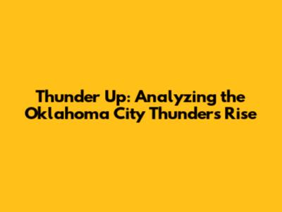 Thunder Up: Analyzing the Oklahoma City Thunder's Rise
