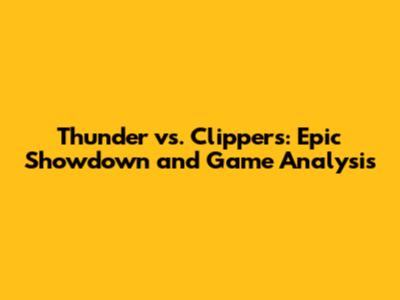 Thunder vs. Clippers: Epic Showdown and Game Analysis
