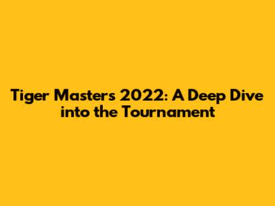 Tiger Masters 2022: A Deep Dive into the Tournament