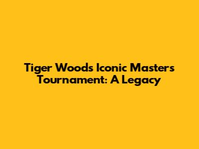 Tiger Woods' Iconic Masters Tournament: A Legacy
