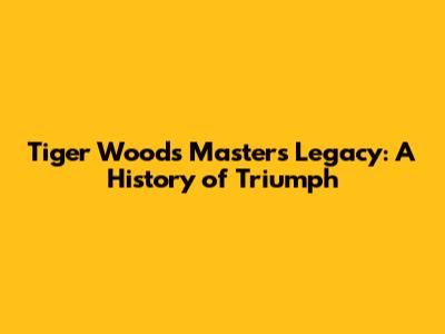 Tiger Woods' Masters Legacy: A History of Triumph