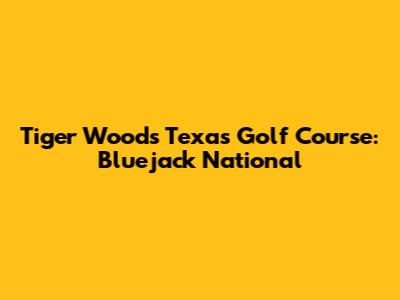 Tiger Woods' Texas Golf Course: Bluejack National