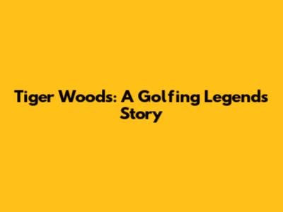 Tiger Woods: A Golfing Legend's Story
