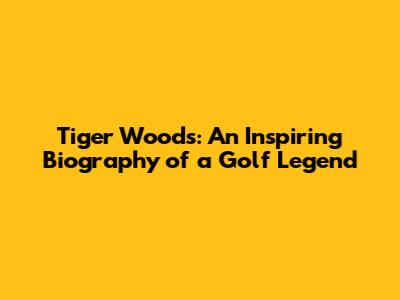 Tiger Woods: An Inspiring Biography of a Golf Legend