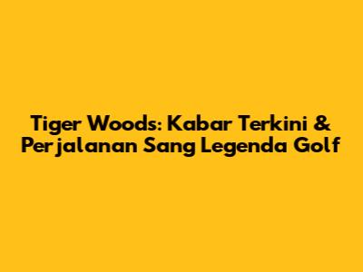 Tiger Woods: Kabar Terkini & Perjalanan Sang Legenda Golf