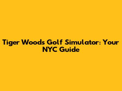 Tiger Woods Golf Simulator: Your NYC Guide