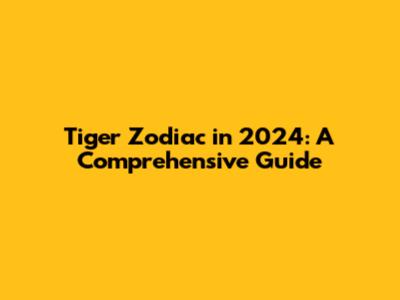 Tiger Zodiac in 2024: A Comprehensive Guide