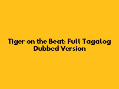 Tiger on the Beat: Full Tagalog Dubbed Version